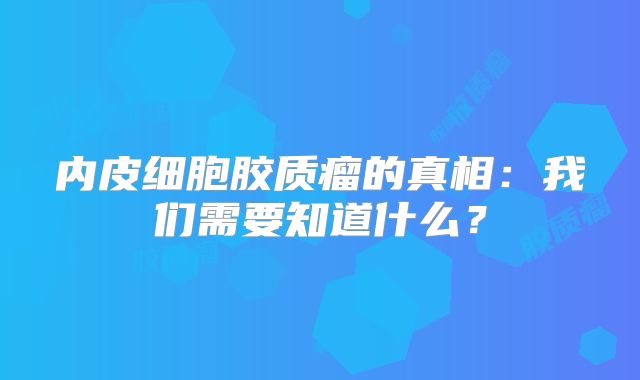 内皮细胞胶质瘤的真相：我们需要知道什么？