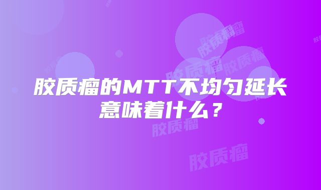 胶质瘤的MTT不均匀延长意味着什么？