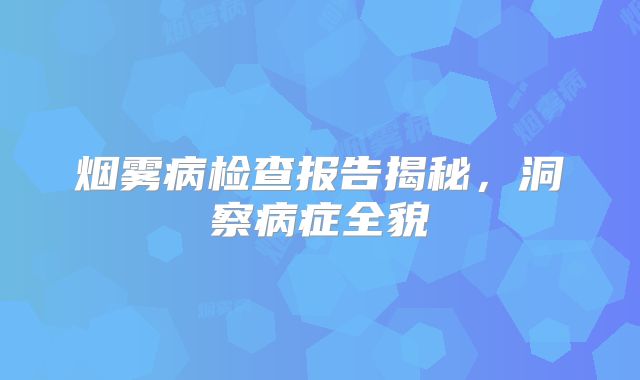 烟雾病检查报告揭秘，洞察病症全貌