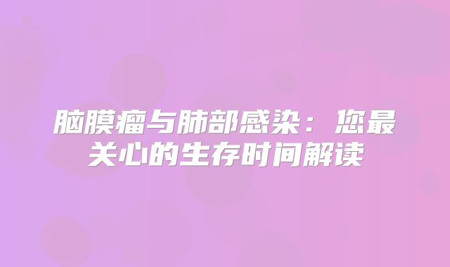 脑膜瘤与肺部感染：您最关心的生存时间解读