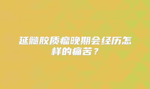 延髓胶质瘤晚期会经历怎样的痛苦？