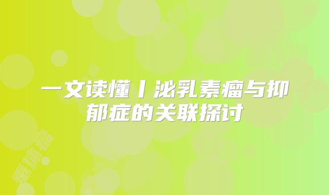 一文读懂丨泌乳素瘤与抑郁症的关联探讨