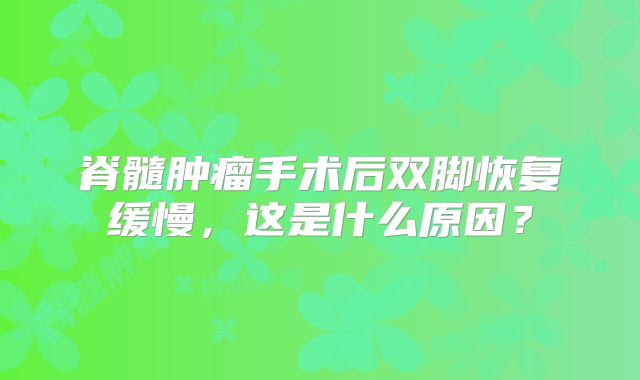 脊髓肿瘤手术后双脚恢复缓慢，这是什么原因？