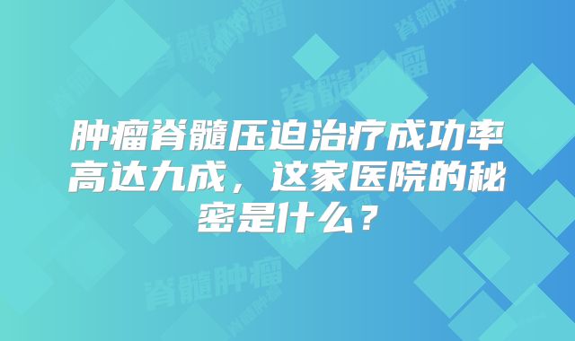 肿瘤脊髓压迫治疗成功率高达九成，这家医院的秘密是什么？