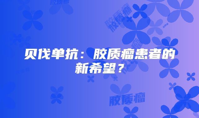 贝伐单抗：胶质瘤患者的新希望？