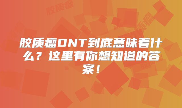 胶质瘤DNT到底意味着什么？这里有你想知道的答案！