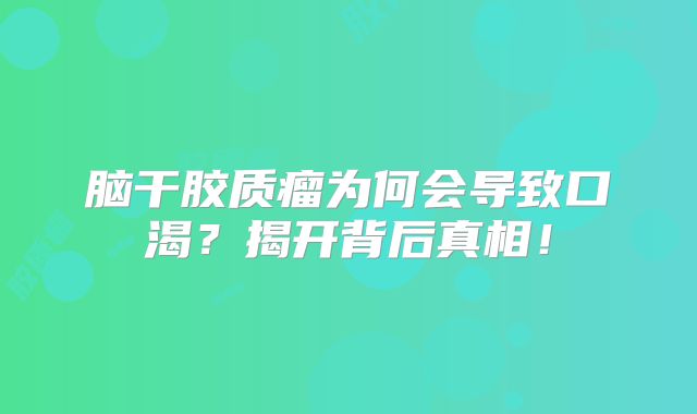脑干胶质瘤为何会导致口渴？揭开背后真相！