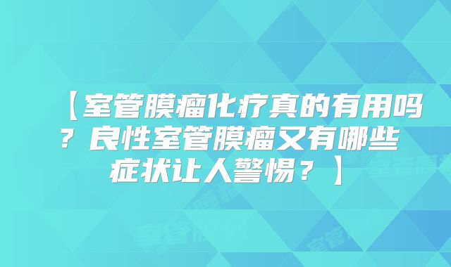【室管膜瘤化疗真的有用吗？良性室管膜瘤又有哪些症状让人警惕？】