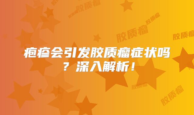 疱疹会引发胶质瘤症状吗？深入解析！