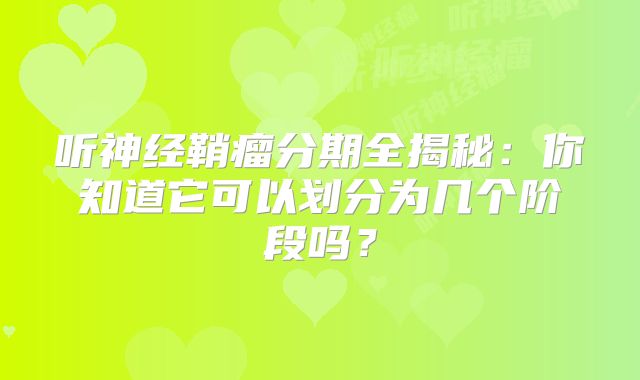 听神经鞘瘤分期全揭秘：你知道它可以划分为几个阶段吗？
