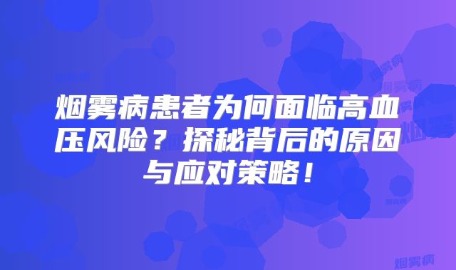 烟雾病患者为何面临高血压风险？探秘背后的原因与应对策略！