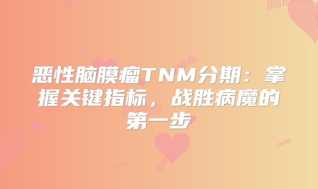 恶性脑膜瘤TNM分期：掌握关键指标，战胜病魔的第一步