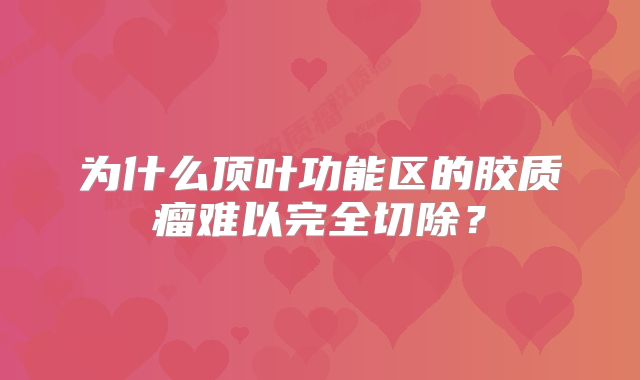 为什么顶叶功能区的胶质瘤难以完全切除？