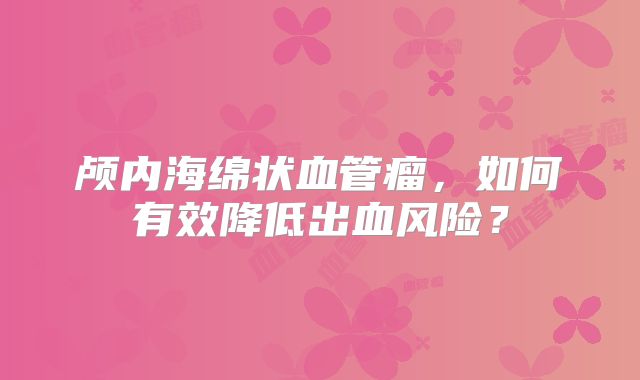 颅内海绵状血管瘤，如何有效降低出血风险？