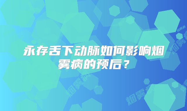 永存舌下动脉如何影响烟雾病的预后？