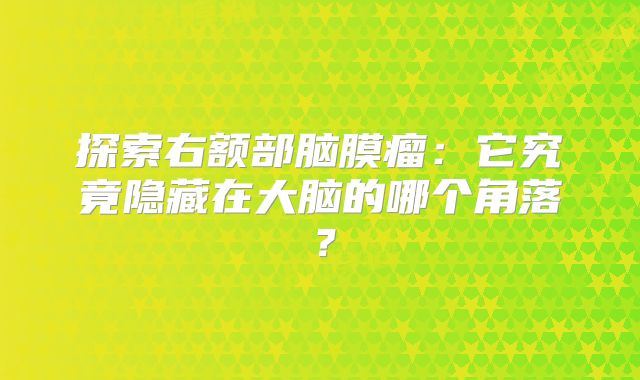 探索右额部脑膜瘤：它究竟隐藏在大脑的哪个角落？