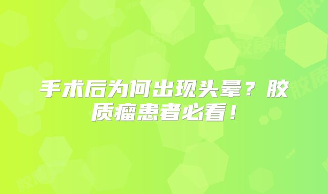 手术后为何出现头晕？胶质瘤患者必看！