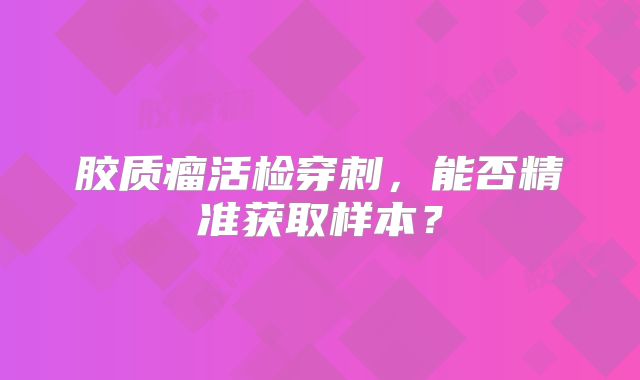 胶质瘤活检穿刺，能否精准获取样本？
