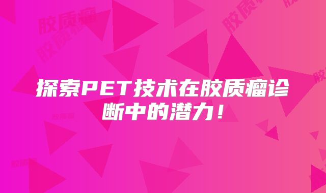 探索PET技术在胶质瘤诊断中的潜力！