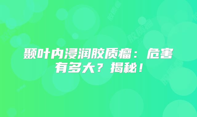 颞叶内浸润胶质瘤：危害有多大？揭秘！