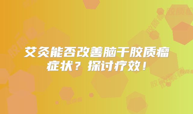 艾灸能否改善脑干胶质瘤症状？探讨疗效！