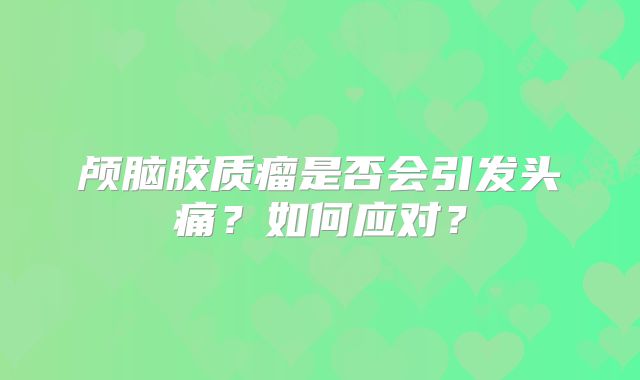 颅脑胶质瘤是否会引发头痛？如何应对？