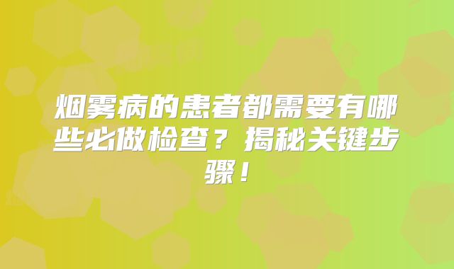 烟雾病的患者都需要有哪些必做检查？揭秘关键步骤！