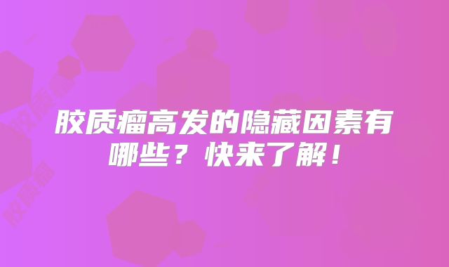胶质瘤高发的隐藏因素有哪些？快来了解！