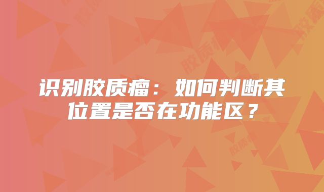 识别胶质瘤：如何判断其位置是否在功能区？