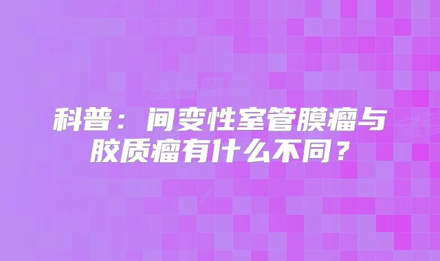 科普：间变性室管膜瘤与胶质瘤有什么不同？