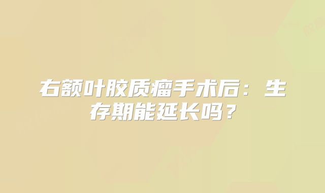 右额叶胶质瘤手术后：生存期能延长吗？
