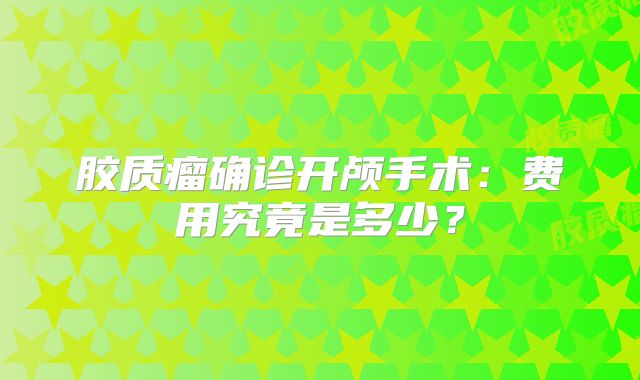 胶质瘤确诊开颅手术：费用究竟是多少？