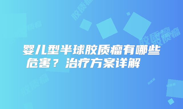 婴儿型半球胶质瘤有哪些危害？治疗方案详解  
