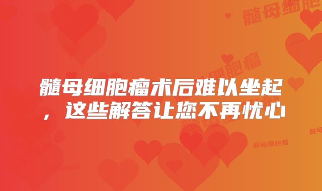 髓母细胞瘤术后难以坐起，这些解答让您不再忧心