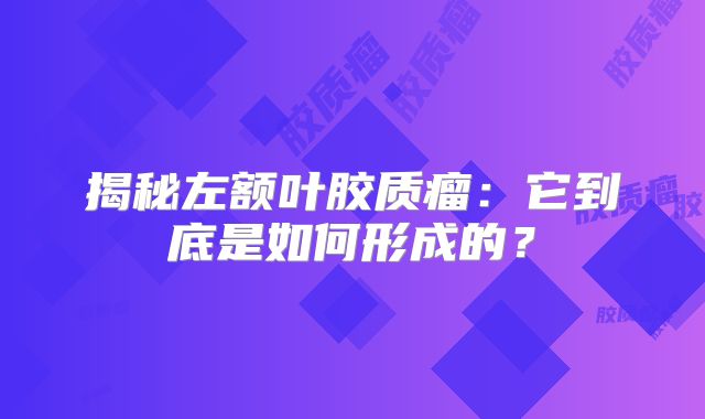 揭秘左额叶胶质瘤：它到底是如何形成的？