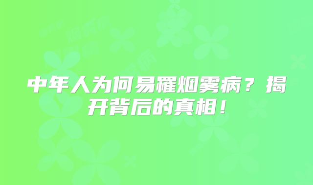 中年人为何易罹烟雾病？揭开背后的真相！