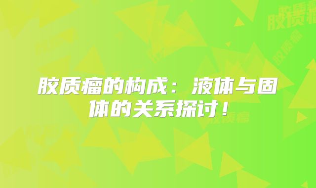 胶质瘤的构成：液体与固体的关系探讨！