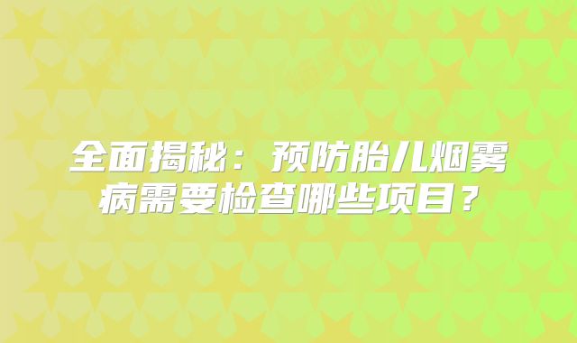 全面揭秘：预防胎儿烟雾病需要检查哪些项目？