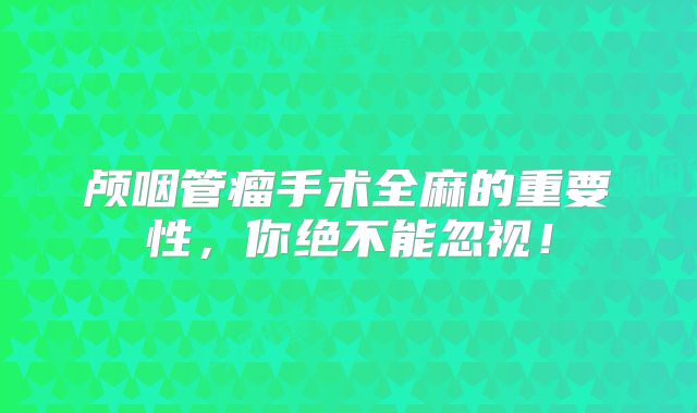 颅咽管瘤手术全麻的重要性，你绝不能忽视！