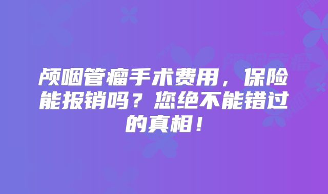 颅咽管瘤手术费用，保险能报销吗？您绝不能错过的真相！