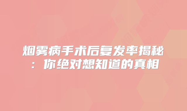 烟雾病手术后复发率揭秘：你绝对想知道的真相