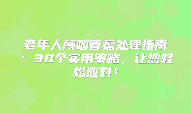 老年人颅咽管瘤处理指南：30个实用策略，让您轻松应对！