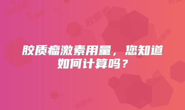 胶质瘤激素用量，您知道如何计算吗？