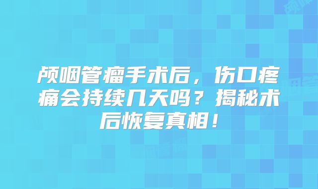 颅咽管瘤手术后，伤口疼痛会持续几天吗？揭秘术后恢复真相！