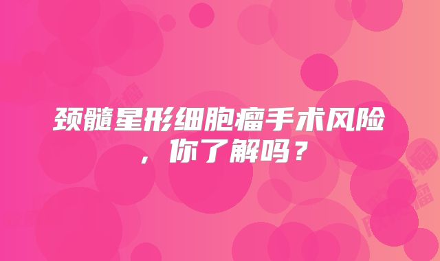 颈髓星形细胞瘤手术风险，你了解吗？