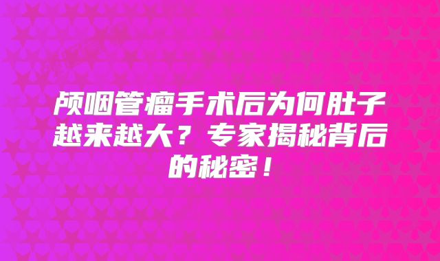 颅咽管瘤手术后为何肚子越来越大？专家揭秘背后的秘密！
