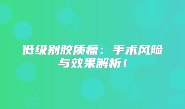 低级别胶质瘤：手术风险与效果解析！