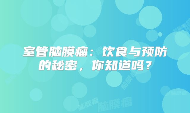室管脑膜瘤：饮食与预防的秘密，你知道吗？