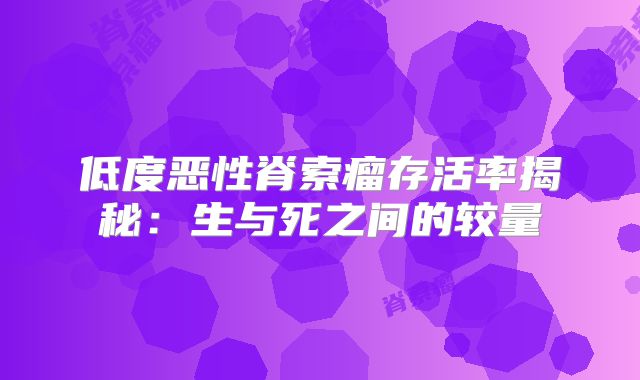低度恶性脊索瘤存活率揭秘：生与死之间的较量