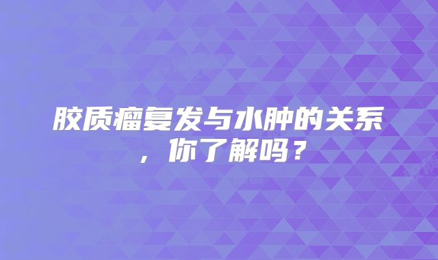 胶质瘤复发与水肿的关系，你了解吗？